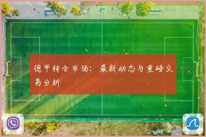德甲转会市场：最新动态与重磅交易分析