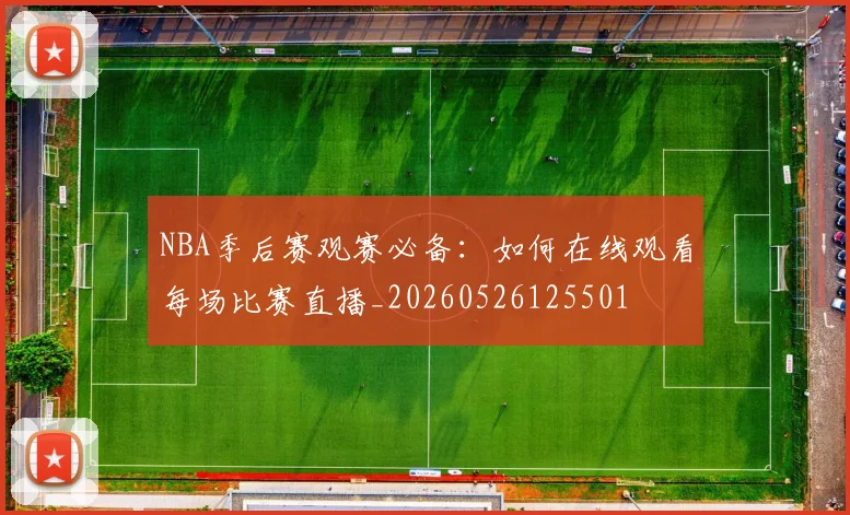 NBA季后赛观赛必备:如何在线观看每场比赛直播_20260526125501