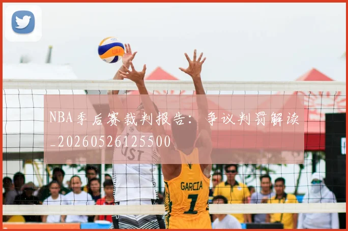 NBA季后赛裁判报告:争议判罚解读_20260526125500