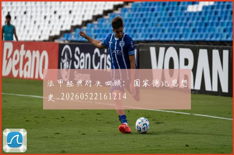 法甲经典对决回顾：国家德比恩怨史_20260522161214