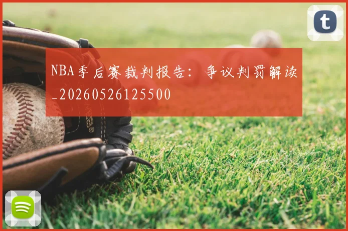 NBA季后赛裁判报告:争议判罚解读_20260526125500
