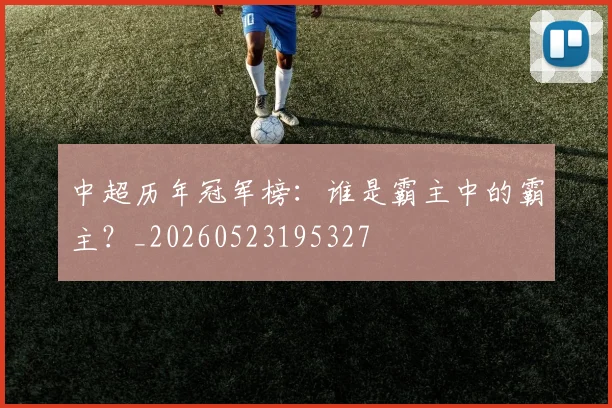 中超历年冠军榜：谁是霸主中的霸主？_20260523195327