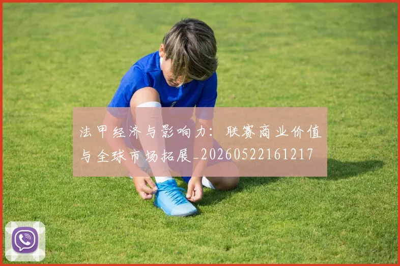 法甲经济与影响力：联赛商业价值与全球市场拓展_20260522161217
