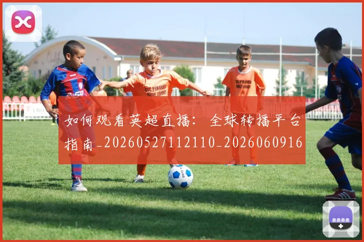 如何观看英超直播:全球转播平台指南_20260527112110_20260609161319