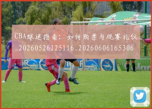 CBA球迷指南：如何购票与观赛礼仪_20260526125116_20260606165306