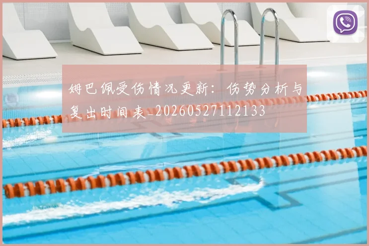 姆巴佩受伤情况更新：伤势分析与复出时间表_20260527112133