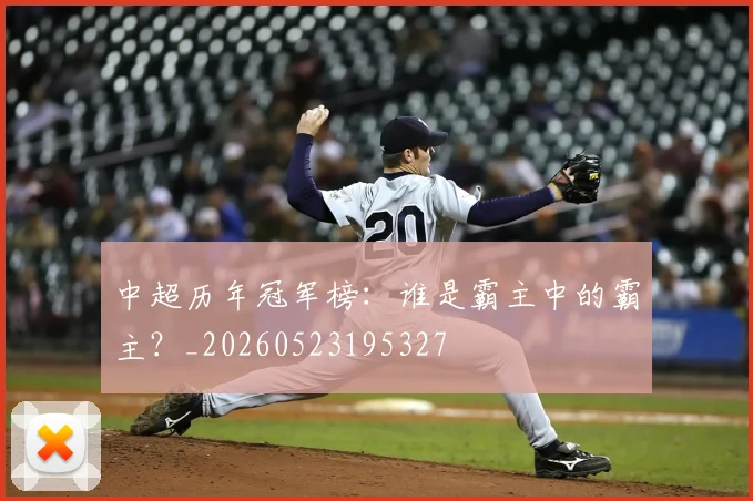 中超历年冠军榜：谁是霸主中的霸主？_20260523195327