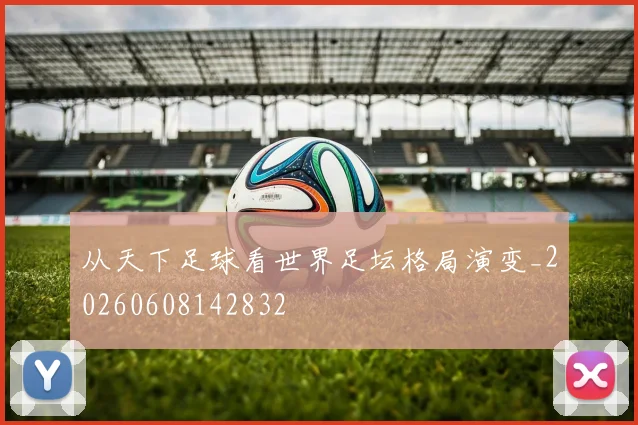 从天下足球看世界足坛格局演变_20260608142832