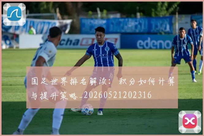 国足世界排名解读:积分如何计算与提升策略_20260521202316