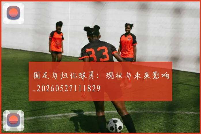 国足与归化球员:现状与未来影响_20260527111829