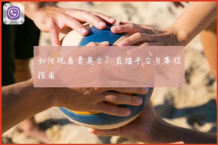 如何观看青奥会？直播平台与赛程指南